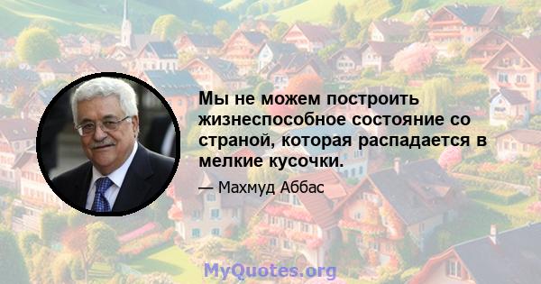 Мы не можем построить жизнеспособное состояние со страной, которая распадается в мелкие кусочки.