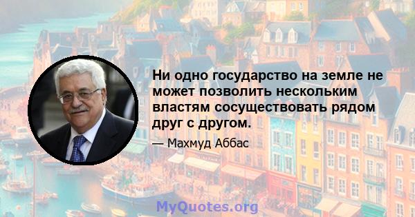 Ни одно государство на земле не может позволить нескольким властям сосуществовать рядом друг с другом.