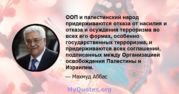 ООП и палестинский народ придерживаются отказа от насилия и отказа и осуждения терроризма во всех его формах, особенно государственных терроризма, и придерживаются всех соглашений, подписанных между Организацией