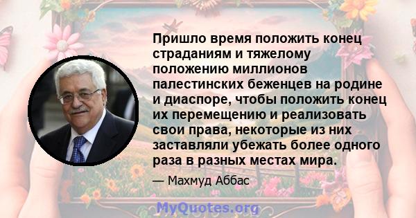 Пришло время положить конец страданиям и тяжелому положению миллионов палестинских беженцев на родине и диаспоре, чтобы положить конец их перемещению и реализовать свои права, некоторые из них заставляли убежать более