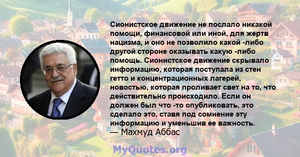 Сионистское движение не послало никакой помощи, финансовой или иной, для жертв нацизма, и оно не позволило какой -либо другой стороне оказывать какую -либо помощь. Сионистское движение скрывало информацию, которая