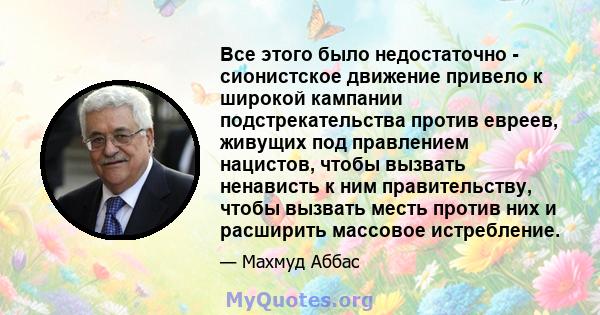 Все этого было недостаточно - сионистское движение привело к широкой кампании подстрекательства против евреев, живущих под правлением нацистов, чтобы вызвать ненависть к ним правительству, чтобы вызвать месть против них 