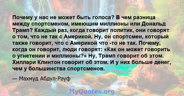 Почему у нас не может быть голоса? В чем разница между спортсменом, имеющим миллионы или Дональд Трамп? Каждый раз, когда говорит политик, они говорят о том, что не так с Америкой. Ну, он спортсмен, который также