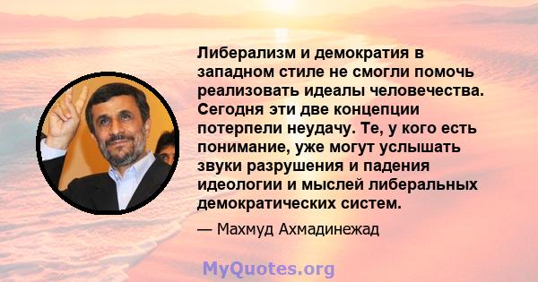 Либерализм и демократия в западном стиле не смогли помочь реализовать идеалы человечества. Сегодня эти две концепции потерпели неудачу. Те, у кого есть понимание, уже могут услышать звуки разрушения и падения идеологии