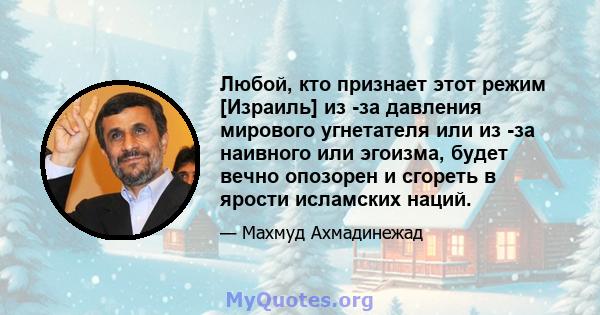 Любой, кто признает этот режим [Израиль] из -за давления мирового угнетателя или из -за наивного или эгоизма, будет вечно опозорен и сгореть в ярости исламских наций.