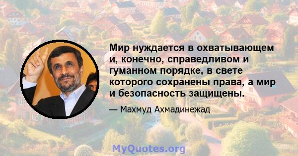 Мир нуждается в охватывающем и, конечно, справедливом и гуманном порядке, в свете которого сохранены права, а мир и безопасность защищены.