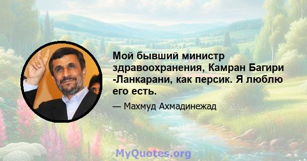 Мой бывший министр здравоохранения, Камран Багири -Ланкарани, как персик. Я люблю его есть.