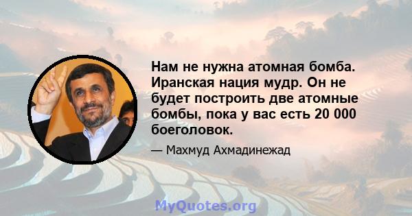 Нам не нужна атомная бомба. Иранская нация мудр. Он не будет построить две атомные бомбы, пока у вас есть 20 000 боеголовок.