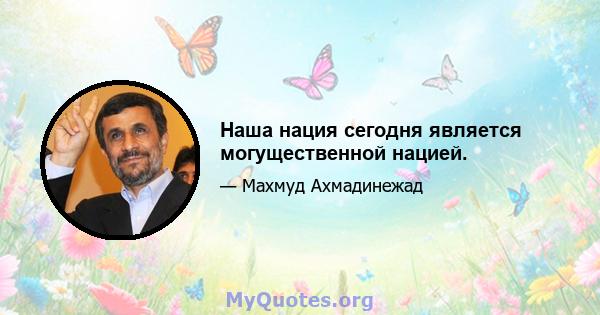 Наша нация сегодня является могущественной нацией.