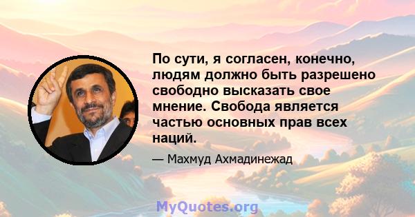 По сути, я согласен, конечно, людям должно быть разрешено свободно высказать свое мнение. Свобода является частью основных прав всех наций.