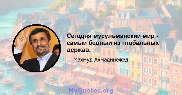 Сегодня мусульманский мир - самый бедный из глобальных держав.