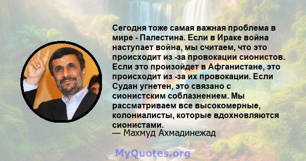 Сегодня тоже самая важная проблема в мире - Палестина. Если в Ираке война наступает война, мы считаем, что это происходит из -за провокации сионистов. Если это произойдет в Афганистане, это происходит из -за их