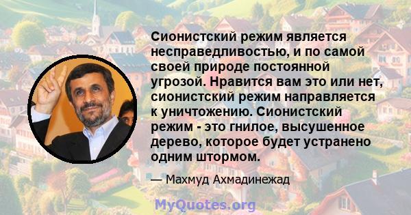 Сионистский режим является несправедливостью, и по самой своей природе постоянной угрозой. Нравится вам это или нет, сионистский режим направляется к уничтожению. Сионистский режим - это гнилое, высушенное дерево,