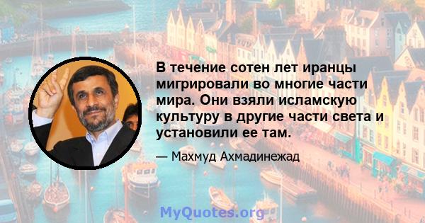 В течение сотен лет иранцы мигрировали во многие части мира. Они взяли исламскую культуру в другие части света и установили ее там.