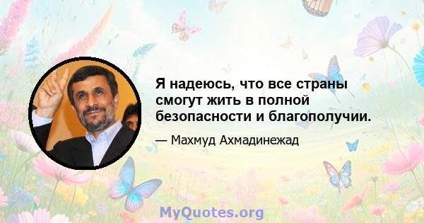 Я надеюсь, что все страны смогут жить в полной безопасности и благополучии.