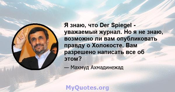 Я знаю, что Der Spiegel - уважаемый журнал. Но я не знаю, возможно ли вам опубликовать правду о Холокосте. Вам разрешено написать все об этом?