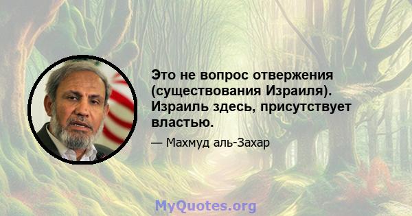 Это не вопрос отвержения (существования Израиля). Израиль здесь, присутствует властью.