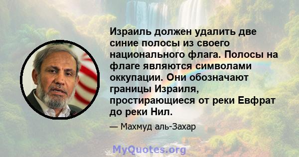 Израиль должен удалить две синие полосы из своего национального флага. Полосы на флаге являются символами оккупации. Они обозначают границы Израиля, простирающиеся от реки Евфрат до реки Нил.