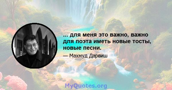 ... для меня это важно, важно для поэта иметь новые тосты, новые песни.