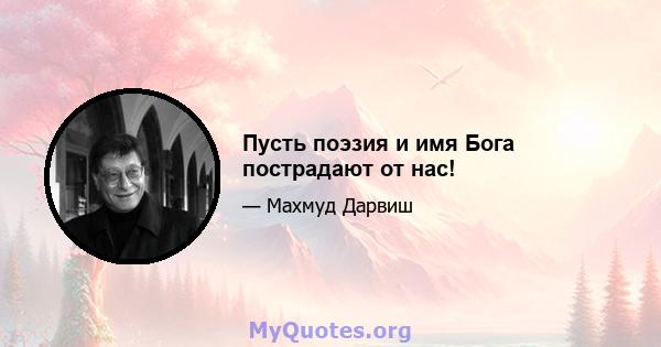 Пусть поэзия и имя Бога пострадают от нас!