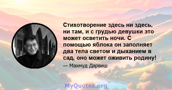 Стихотворение здесь ни здесь, ни там, и с грудью девушки это может осветить ночи. С помощью яблока он заполняет два тела светом и дыханием в сад, оно может оживить родину!