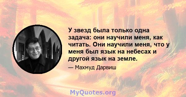 У звезд была только одна задача: они научили меня, как читать. Они научили меня, что у меня был язык на небесах и другой язык на земле.