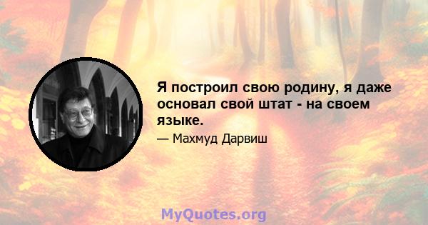 Я построил свою родину, я даже основал свой штат - на своем языке.