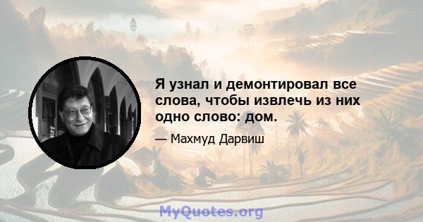 Я узнал и демонтировал все слова, чтобы извлечь из них одно слово: дом.