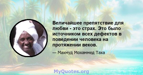 Величайшее препятствие для любви - это страх. Это было источником всех дефектов в поведении человека на протяжении веков.