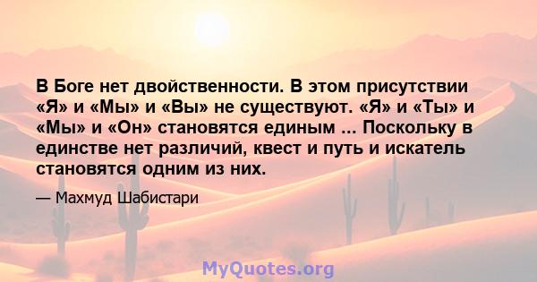 В Боге нет двойственности. В этом присутствии «Я» и «Мы» и «Вы» не существуют. «Я» и «Ты» и «Мы» и «Он» становятся единым ... Поскольку в единстве нет различий, квест и путь и искатель становятся одним из них.