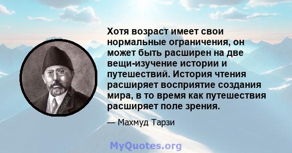 Хотя возраст имеет свои нормальные ограничения, он может быть расширен на две вещи-изучение истории и путешествий. История чтения расширяет восприятие создания мира, в то время как путешествия расширяет поле зрения.