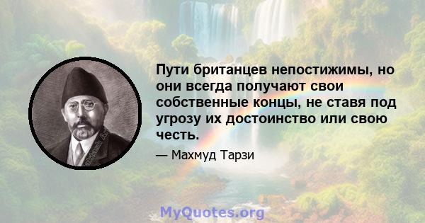 Пути британцев непостижимы, но они всегда получают свои собственные концы, не ставя под угрозу их достоинство или свою честь.