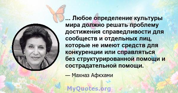 ... Любое определение культуры мира должно решать проблему достижения справедливости для сообществ и отдельных лиц, которые не имеют средств для конкуренции или справляться без структурированной помощи и сострадательной 