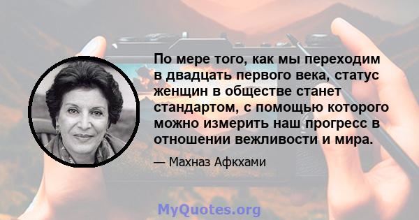 По мере того, как мы переходим в двадцать первого века, статус женщин в обществе станет стандартом, с помощью которого можно измерить наш прогресс в отношении вежливости и мира.