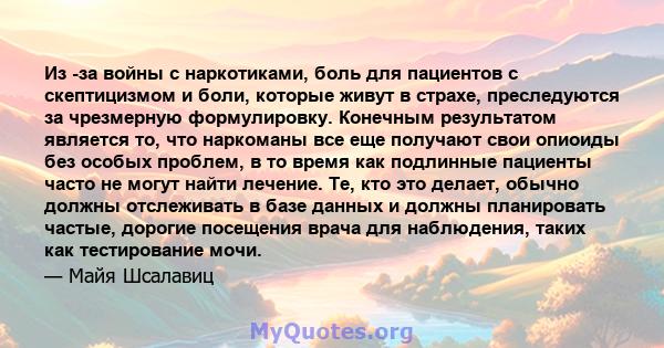 Из -за войны с наркотиками, боль для пациентов с скептицизмом и боли, которые живут в страхе, преследуются за чрезмерную формулировку. Конечным результатом является то, что наркоманы все еще получают свои опиоиды без