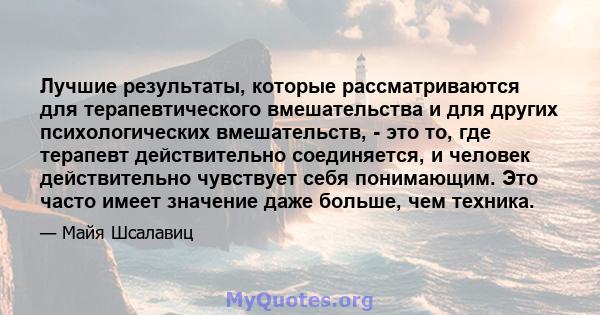 Лучшие результаты, которые рассматриваются для терапевтического вмешательства и для других психологических вмешательств, - это то, где терапевт действительно соединяется, и человек действительно чувствует себя