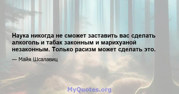 Наука никогда не сможет заставить вас сделать алкоголь и табак законным и марихуаной незаконным. Только расизм может сделать это.