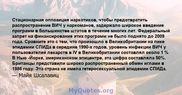 Стационарная оппозиция наркотиков, чтобы предотвратить распространение ВИЧ у наркоманов, задержало широкое введение программ в большинстве штатов в течение многих лет. Федеральный запрет на финансирование этих программ