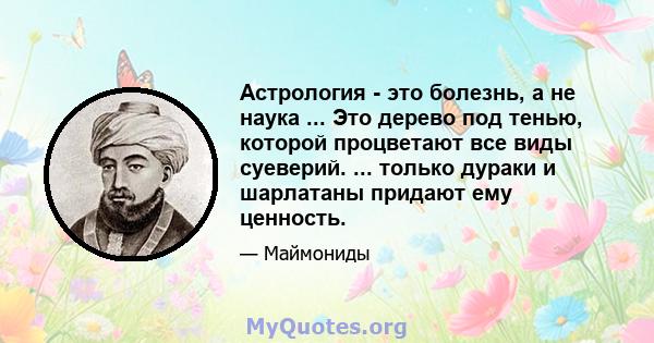 Астрология - это болезнь, а не наука ... Это дерево под тенью, которой процветают все виды суеверий. ... только дураки и шарлатаны придают ему ценность.