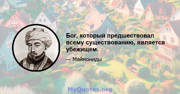 Бог, который предшествовал всему существованию, является убежищем.