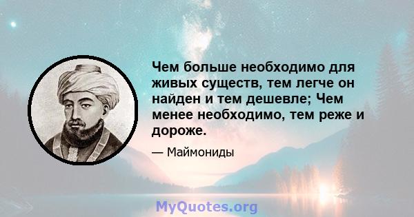 Чем больше необходимо для живых существ, тем легче он найден и тем дешевле; Чем менее необходимо, тем реже и дороже.