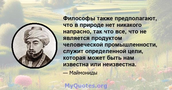 Философы также предполагают, что в природе нет никакого напрасно, так что все, что не является продуктом человеческой промышленности, служит определенной цели, которая может быть нам известна или неизвестна.