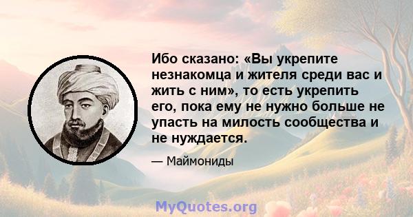 Ибо сказано: «Вы укрепите незнакомца и жителя среди вас и жить с ним», то есть укрепить его, пока ему не нужно больше не упасть на милость сообщества и не нуждается.