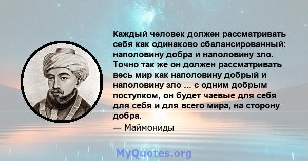 Каждый человек должен рассматривать себя как одинаково сбалансированный: наполовину добра и наполовину зло. Точно так же он должен рассматривать весь мир как наполовину добрый и наполовину зло ... с одним добрым