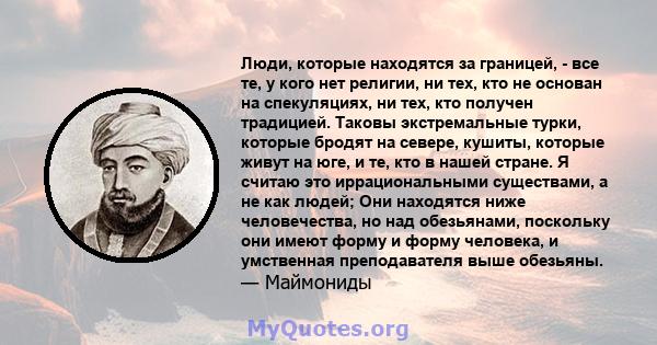 Люди, которые находятся за границей, - все те, у кого нет религии, ни тех, кто не основан на спекуляциях, ни тех, кто получен традицией. Таковы экстремальные турки, которые бродят на севере, кушиты, которые живут на