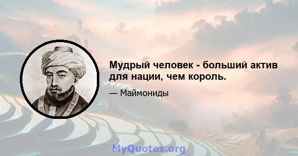 Мудрый человек - больший актив для нации, чем король.