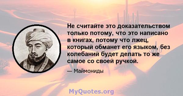 Не считайте это доказательством только потому, что это написано в книгах, потому что лжец, который обманет его языком, без колебаний будет делать то же самое со своей ручкой.