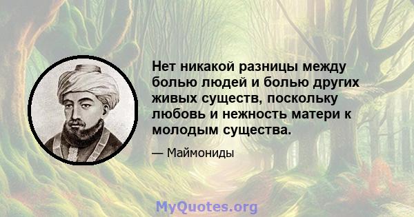 Нет никакой разницы между болью людей и болью других живых существ, поскольку любовь и нежность матери к молодым существа.