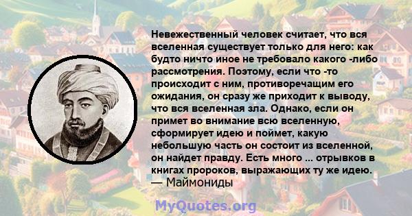 Невежественный человек считает, что вся вселенная существует только для него: как будто ничто иное не требовало какого -либо рассмотрения. Поэтому, если что -то происходит с ним, противоречащим его ожидания, он сразу же 