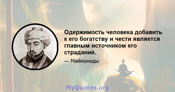 Одержимость человека добавить к его богатству и чести является главным источником его страданий.